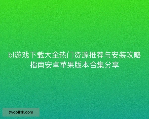bl游戏下载大全热门资源推荐与安装攻略指南安卓苹果版本合集分享