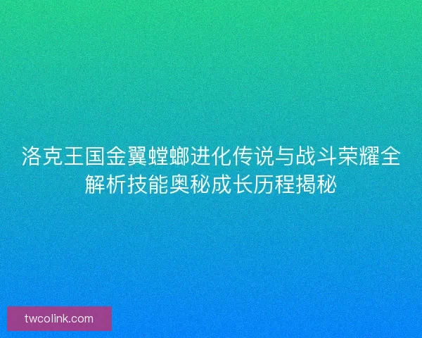 洛克王国金翼螳螂进化传说与战斗荣耀全解析技能奥秘成长历程揭秘
