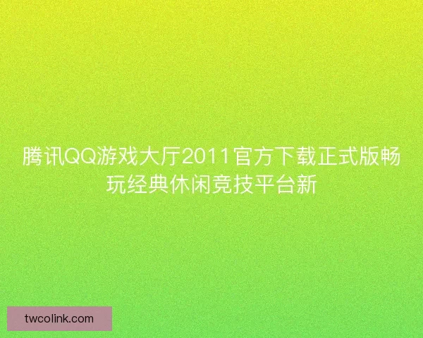 腾讯QQ游戏大厅2011官方下载正式版畅玩经典休闲竞技平台新