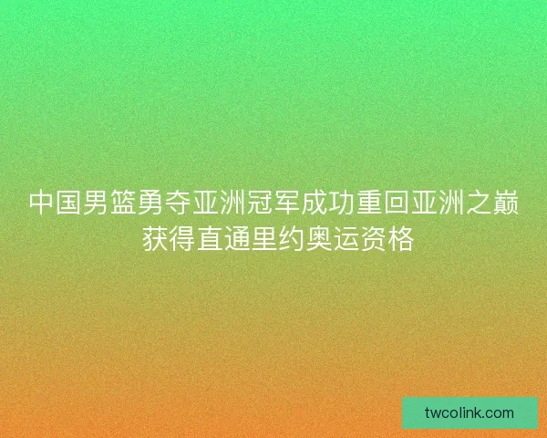 中国男篮勇夺亚洲冠军成功重回亚洲之巅 获得直通里约奥运资格