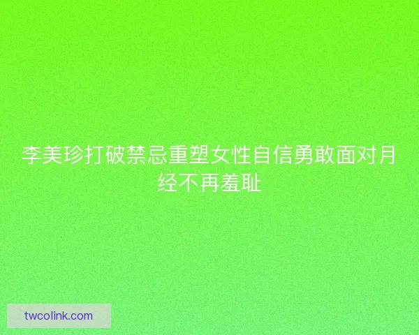 李美珍打破禁忌重塑女性自信勇敢面对月经不再羞耻