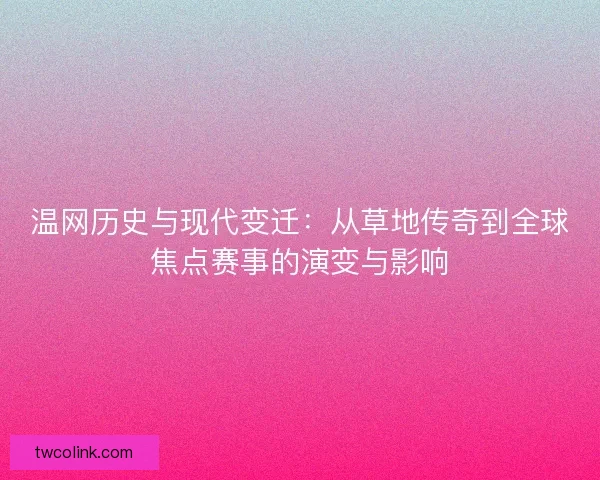 温网历史与现代变迁：从草地传奇到全球焦点赛事的演变与影响