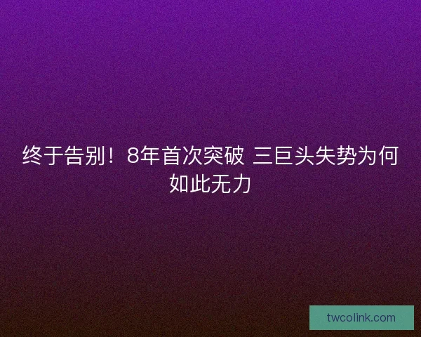 终于告别！8年首次突破 三巨头失势为何如此无力