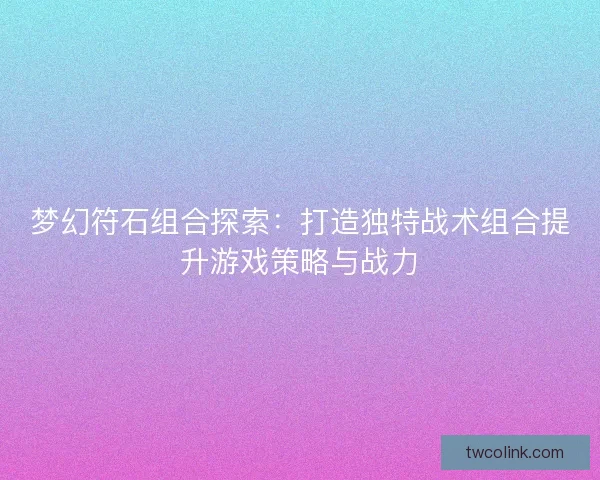 梦幻符石组合探索:打造独特战术组合提升游戏策略与战力 梦幻符石组合探索:打造独特战术组合提升游戏策略与战力